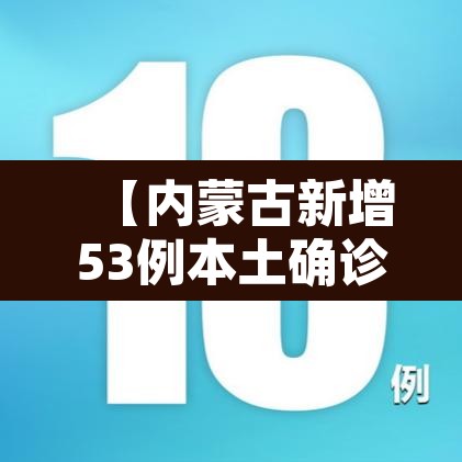 【内蒙古新增53例本土确诊,内蒙古新增1例本土确诊病例轨迹】
