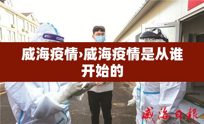 威海疫情›威海疫情是从谁开始的