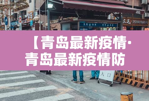 【青岛最新疫情·青岛最新疫情防控政策】