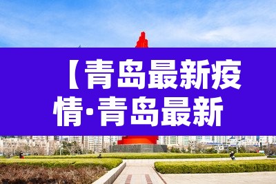 【青岛最新疫情·青岛最新疫情防控政策】
