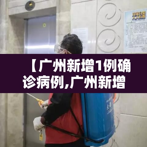 【广州新增1例确诊病例,广州新增1例确诊病例是哪里的】