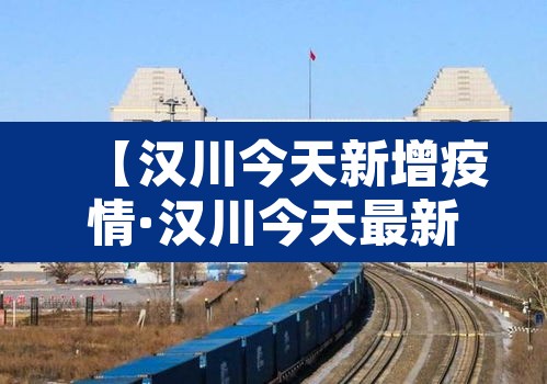 【汉川今天新增疫情·汉川今天最新疫情】