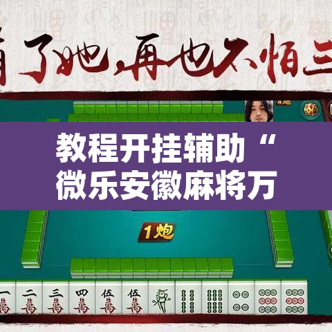 教程开挂辅助“微乐安徽麻将万能开挂器通用版”其实确实有挂