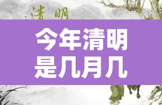 今年清明是几月几日 → 今年清明是哪一日