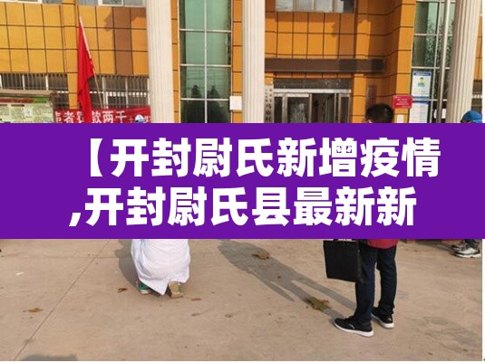 【开封尉氏新增疫情,开封尉氏县最新新闻】