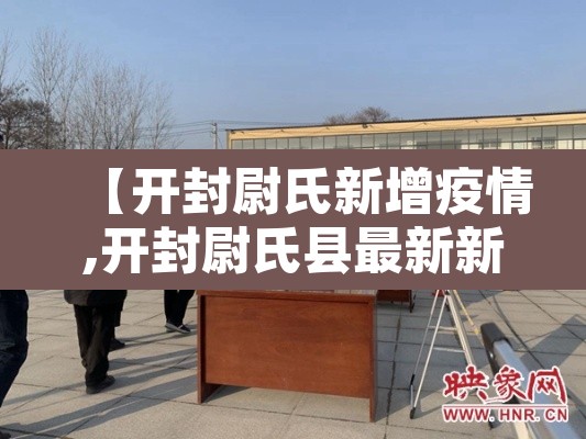 【开封尉氏新增疫情,开封尉氏县最新新闻】