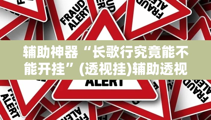 辅助神器“长歌行究竟能不能开挂”(透视挂)辅助透视教程