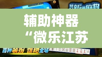 辅助神器“微乐江苏麻将开挂神器ios”(透视挂)辅助透视教程