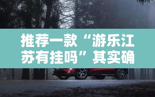 推荐一款“游乐江苏有挂吗”其实确实有挂