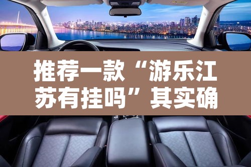 推荐一款“游乐江苏有挂吗”其实确实有挂