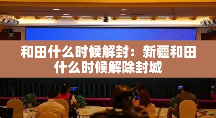 和田什么时候解封：新疆和田什么时候解除封城