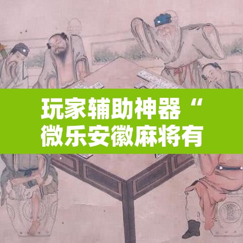 玩家辅助神器“微乐安徽麻将有挂吗”附辅助神器开挂脚本详细步骤
