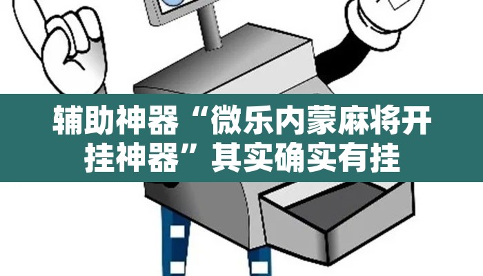 辅助神器“微乐内蒙麻将开挂神器”其实确实有挂