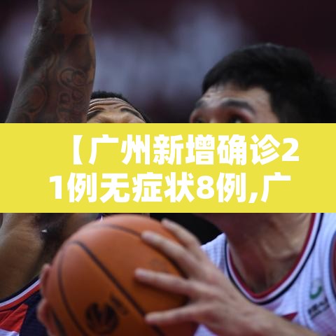 【广州新增确诊21例无症状8例,广州新增本土无症状1例轨迹】