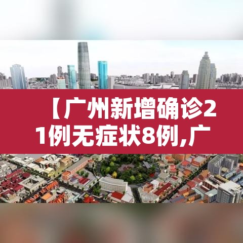 【广州新增确诊21例无症状8例,广州新增本土无症状1例轨迹】