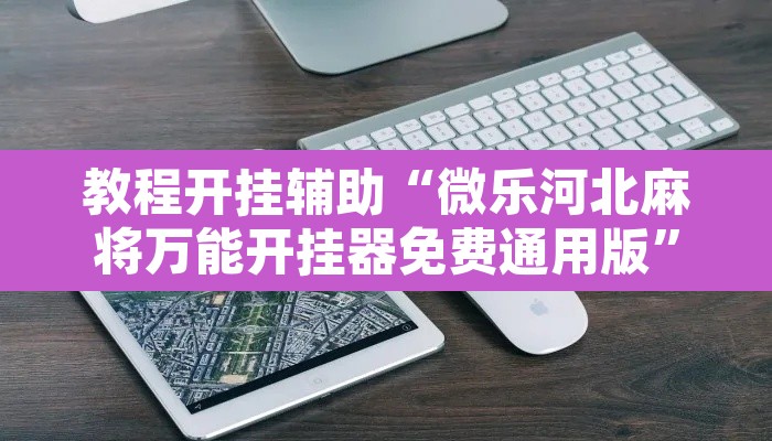 教程开挂辅助“微乐河北麻将万能开挂器免费通用版	”附辅助神器开挂脚本详细步骤