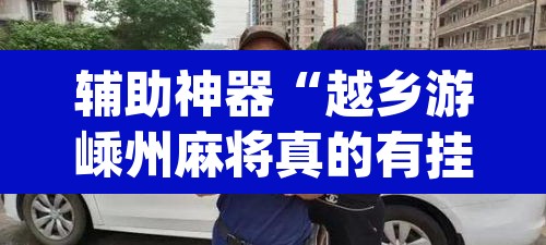 辅助神器“越乡游嵊州麻将真的有挂吗”(透视挂)辅助透视教程