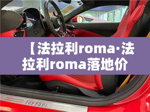 【法拉利roma·法拉利roma落地价】