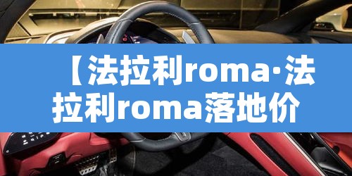 【法拉利roma·法拉利roma落地价】 【法拉利roma·法拉利roma落地价】