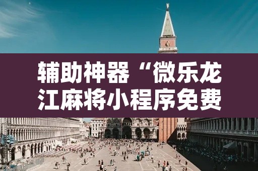 辅助神器“微乐龙江麻将小程序免费挂”其实确实有挂