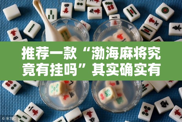 推荐一款“渤海麻将究竟有挂吗	”其实确实有挂
