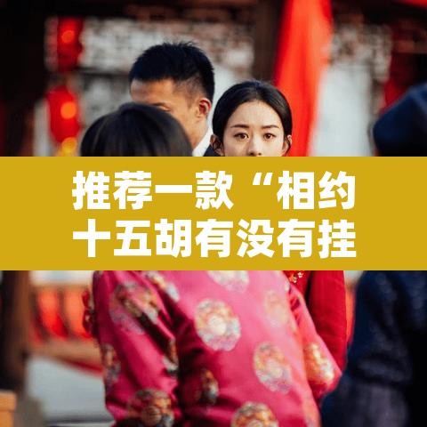 推荐一款“相约十五胡有没有挂	”其实确实有挂