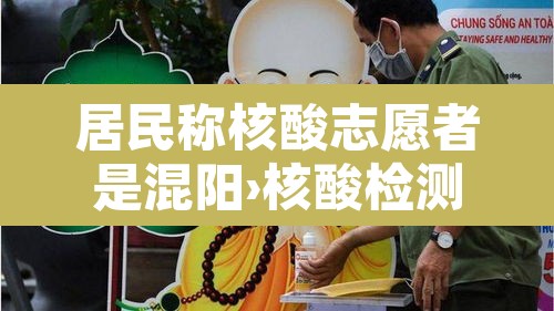 居民称核酸志愿者是混阳›核酸检测是志愿者吗