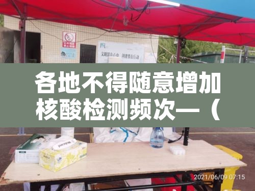 各地不得随意增加核酸检测频次—（加大核酸检测频次）