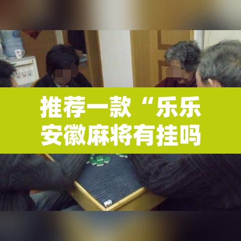 推荐一款“乐乐安徽麻将有挂吗”(透视)其实确实有挂