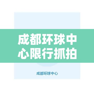 成都环球中心限行抓拍：成都环球中心限行抓拍地点