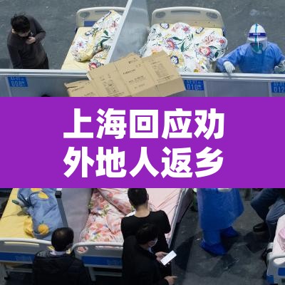 上海回应劝外地人返乡—（上海市外来人口劝返）