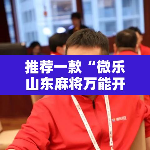 推荐一款“微乐山东麻将万能开挂器通用版”开挂辅助脚本+详细开挂安装教程