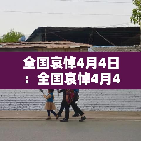 全国哀悼4月4日：全国哀悼4月4日是哪天