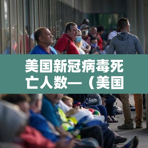 美国新冠病毒死亡人数—（美国新冠病毒死亡人数 男人和女人分别多少）
