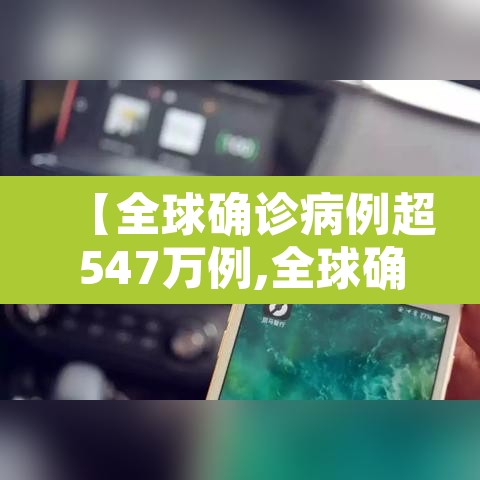 【全球确诊病例超547万例,全球确诊病例破千万】