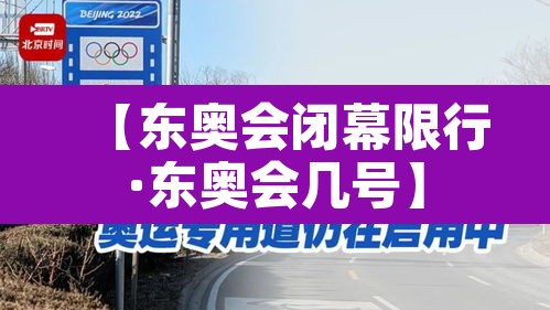 【东奥会闭幕限行·东奥会几号】