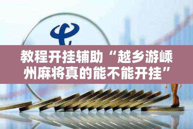 教程开挂辅助“越乡游嵊州麻将真的能不能开挂”其实确实有挂