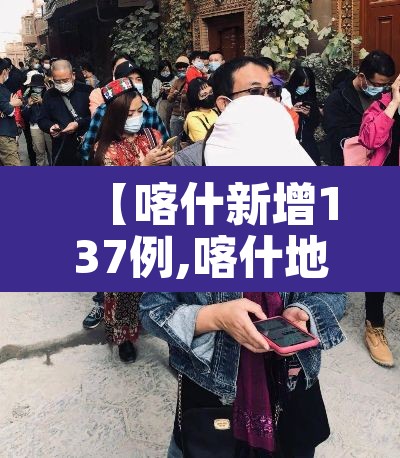 【喀什新增137例,喀什地区新增1例】