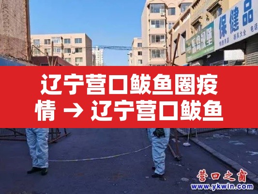 辽宁营口鲅鱼圈疫情 → 辽宁营口鲅鱼圈疫情最新消息