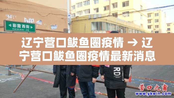 辽宁营口鲅鱼圈疫情 → 辽宁营口鲅鱼圈疫情最新消息 辽宁营口鲅鱼圈疫情 → 辽宁营口鲅鱼圈疫情最新消息