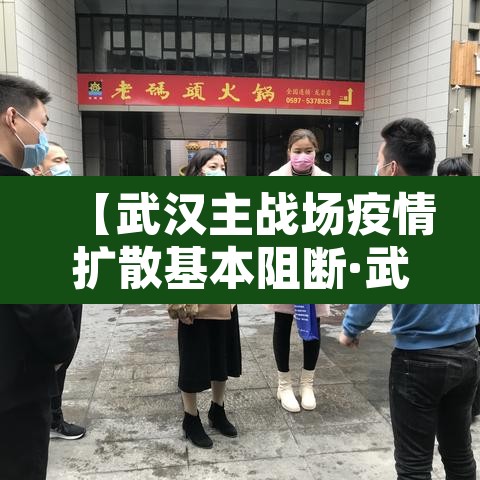 【武汉主战场疫情扩散基本阻断·武汉主战场疫情扩散基本阻断措施】