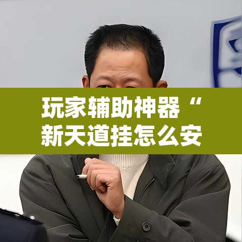 玩家辅助神器“新天道挂怎么安装”(透视挂)辅助透视教程