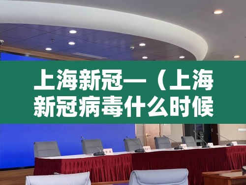 上海新冠—（上海新冠病毒什么时候开始的）
