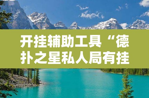 开挂辅助工具“德扑之星私人局有挂吗	”(透视)其实确实有挂