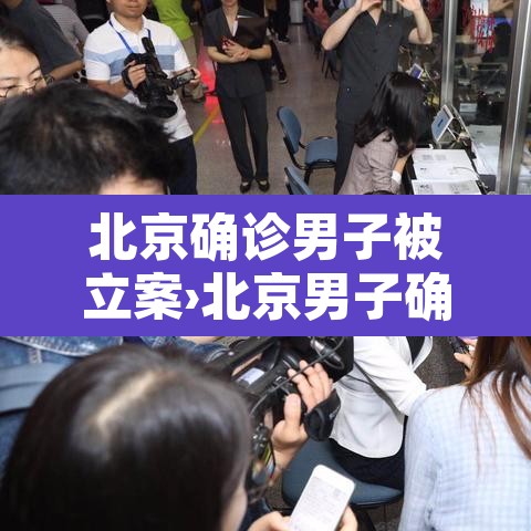 北京确诊男子被立案›北京男子确诊瞒报