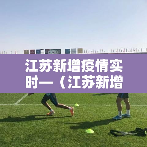 江苏新增疫情实时—（江苏新增最新消息）