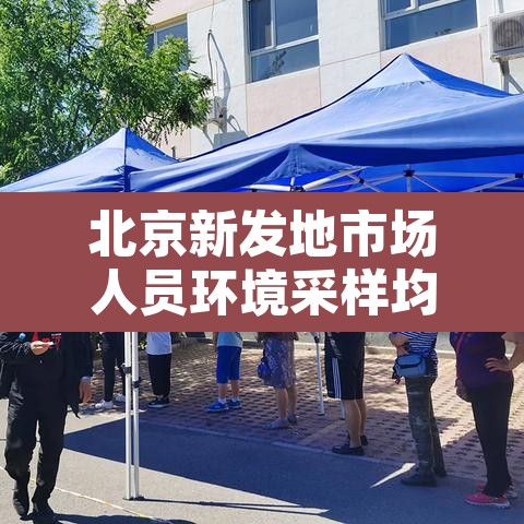 北京新发地市场人员环境采样均阴性 → 北京新发地市场不再向个人开放 北京新发地市场人员环境采样均阴性 → 北京新发地市场不再向个人开放
