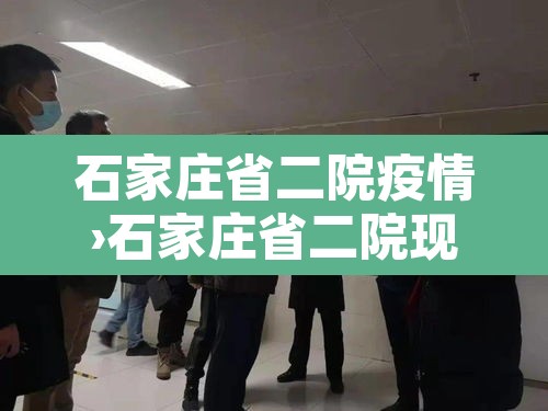 石家庄省二院疫情›石家庄省二院现在什么情况北京闹疫情