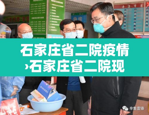 石家庄省二院疫情›石家庄省二院现在什么情况北京闹疫情