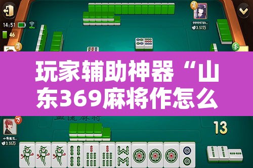 玩家辅助神器“山东369麻将作怎么弊器下载	”附辅助神器开挂脚本详细步骤